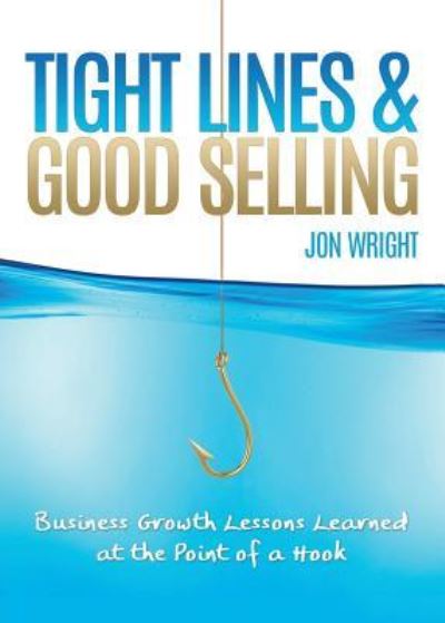 Tight Lines and Good Selling: Business Growth Lessons Learned at the Point of a Hook - Jon Wright - Książki - Innovo Publishing LLC - 9781613143322 - 1 czerwca 2016