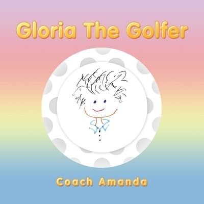 Gloria the Golfer - Coach Amanda - Books - AuthorHouse - 9781728351322 - March 17, 2020