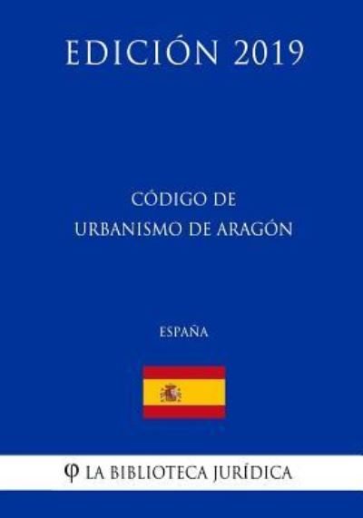Cover for La Biblioteca Juridica · Codigo de Urbanismo de Aragon (Espana) (Edicion 2019) (Paperback Bog) (2018)