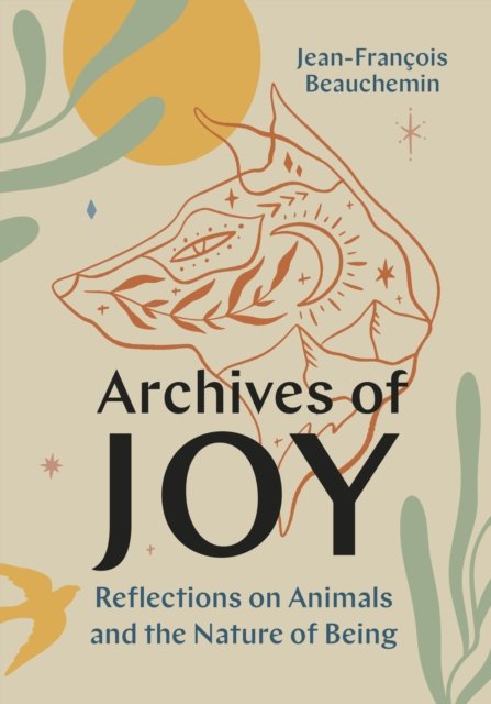 Jean-Franois Beauchemin · Archives of Joy: Reflections on Animals and the Nature of Being (Hardcover Book) (2023)