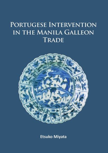 Cover for Etsuko Miyata · Portuguese Intervention in the Manila Galleon Trade: The structure and networks of trade between Asia and America in the 16th and 17th centuries as revealed by Chinese Ceramics and Spanish archives (Paperback Book) (2017)