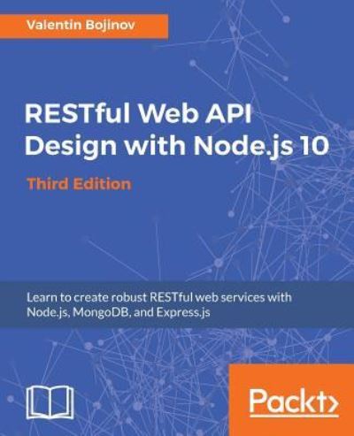 Valentin Bojinov · RESTful Web API Design with Node.js 10, Third Edition: Learn to create robust RESTful web services with Node.js, MongoDB, and Express.js, 3rd Edition (Paperback Book) [3 Revised edition] (2018)