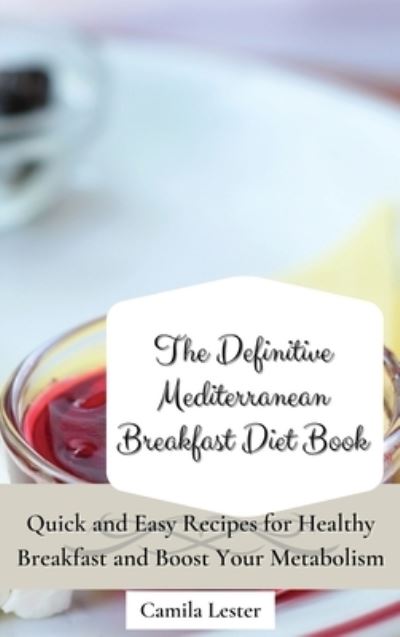 Cover for Camila Lester · The Definitive Mediterranean Breakfast Diet Book: Quick and Easy Recipes for Healthy Breakfast and Boost Your Metabolism (Hardcover Book) (2021)