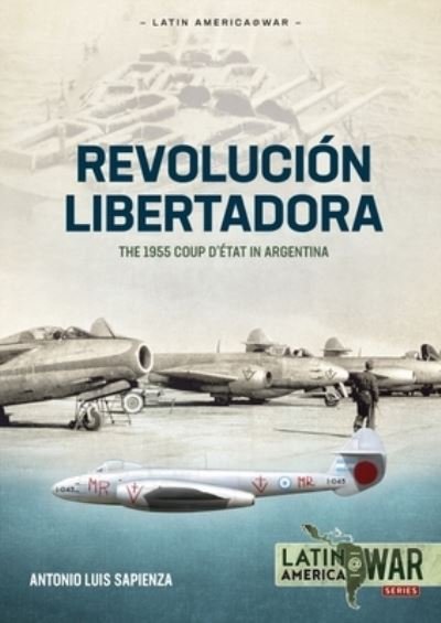 Cover for Antonio Luis Sapienza Fracchia · Revolucion Libertadora: Volume 1: The 1955 Coup d'Etat in Argentina - Latin America@War (Paperback Book) (2022)