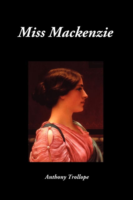 Miss Mackenzie - Anthony Trollope - Books - Benediction Classics - 9781849029322 - November 5, 2009