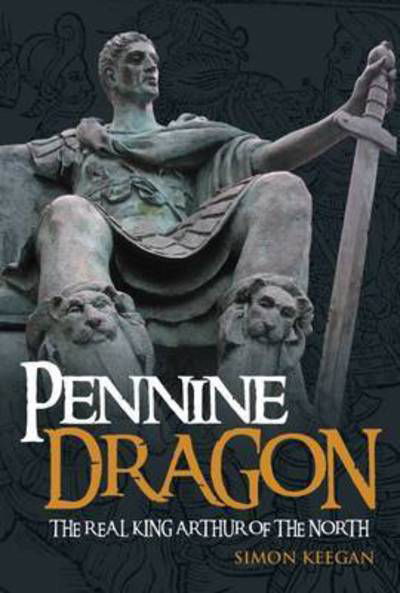 Pennine Dragon: The Real King Arthur of the North - Simon Keegan - Książki - New Haven Publishing Ltd - 9781910705322 - 14 marca 2016