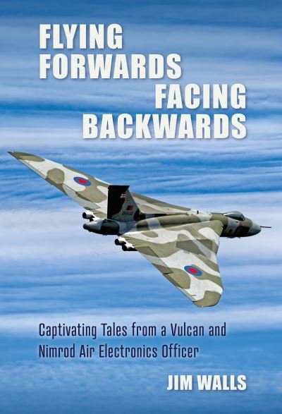 Jim Walls · Flying Forwards Facing Backwards: Captivating Tales From a Vulcan and Nimrod Air Electronics Officer (Hardcover Book) (2022)