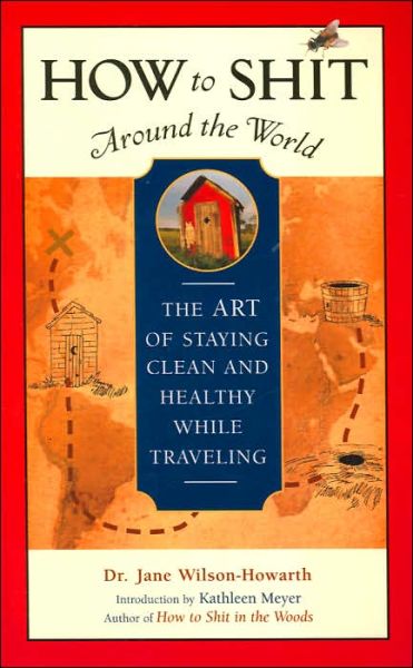 Cover for Dr. Jane Wilson-Howarth · How to Shit Around the World: The Art of Staying Clean and Healthy While Traveling (Paperback Book) [Second edition] (2006)