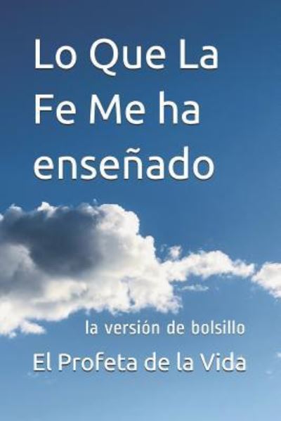 Lo Que La Fe Me ha ensenado - El Profeta de la Vida - Books - Loveforce International - 9781936462322 - July 26, 2019