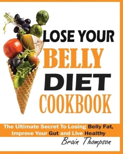 Lose Your Belly Diet Cookbook: The Ultimate Secret to Losing Belly Fat, Improve Your Gut and Live Healthy. - Brain Thompson - Books - Jossy - 9781950772322 - August 9, 2019