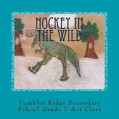 Cover for Tumbler Ridge Seconda Grade 7 Art Class · Hockey In the Wild (Paperback Bog) (2017)