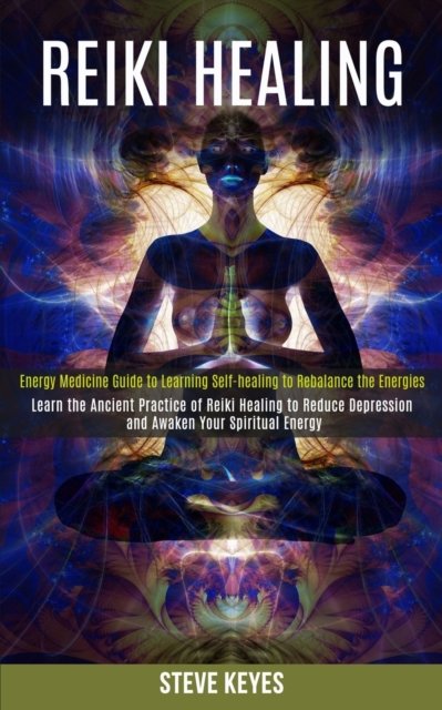 Cover for Steve Keyes · Reiki Healing: Learn the Ancient Practice of Reiki Healing to Reduce Depression and Awaken Your Spiritual Energy (Energy Medicine Guide to Learning Self-healing to Rebalance the Energies) (Paperback Book) (2020)