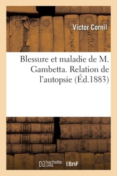 Cover for Victor Cornil · Blessure Et Maladie de M. Gambetta. Relation de l'Autopsie (Paperback Book) (2020)