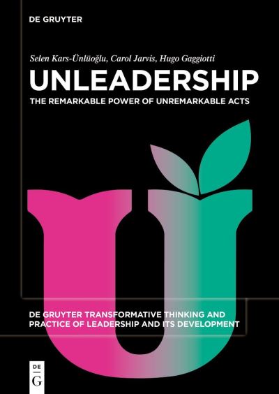 Cover for Selen Kars-Unluoglu · Unleadership: The Remarkable Power of Unremarkable Acts - De Gruyter Transformative Thinking and Practice of Leadership and Its Development (Paperback Book) (2024)