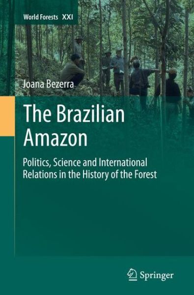 Cover for Joana Bezerra · The Brazilian Amazon: Politics, Science and International Relations in the History of the Forest - World Forests (Paperback Book) [Softcover reprint of the original 1st ed. 2015 edition] (2016)