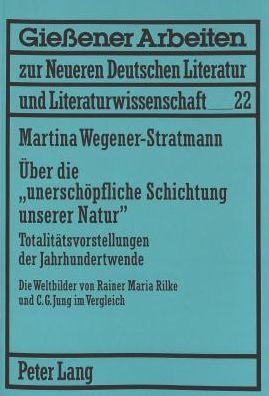 Cover for Martina Wegener-Stratmann · Ueber Die Unerschoepfliche Schichtung Unserer Natur: Totalitaetsvorstellungen Der Jahrhundertwende Die Weltbilder Von Rainer Maria Rilke Und C.G. Jung Im Vergleich (Hardcover Book) (2002)