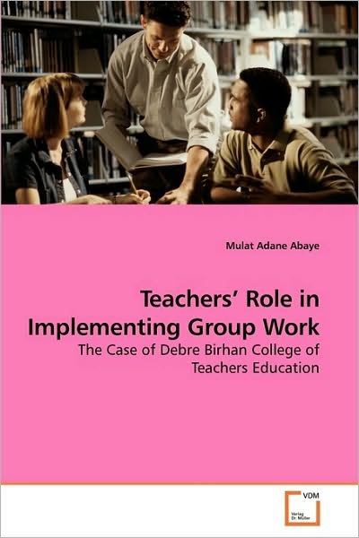 Cover for Mulat Adane Abaye · Teachers' Role in Implementing Group Work: the Case of Debre Birhan College of Teachers Education (Pocketbok) (2010)