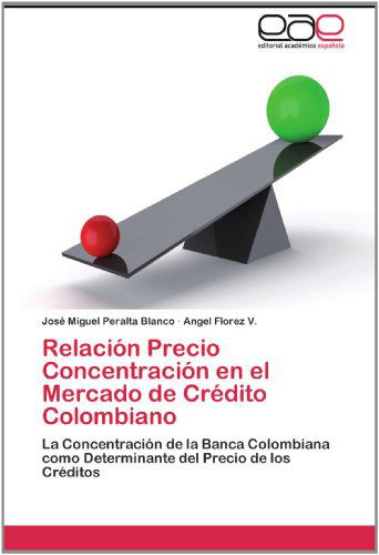 Cover for Angel Florez V. · Relación Precio Concentración en El Mercado De Crédito Colombiano: La Concentración De La Banca Colombiana Como Determinante Del Precio De Los Créditos (Paperback Book) [Spanish edition] (2012)