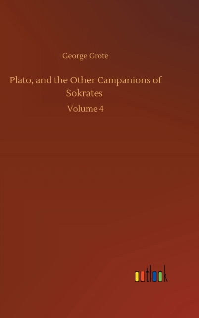 Cover for George Grote · Plato, and the Other Campanions of Sokrates: Volume 4 (Hardcover Book) (2020)