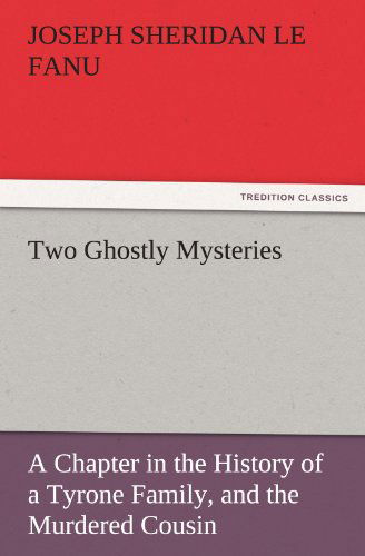 Two Ghostly Mysteries: a Chapter in the History of a Tyrone Family, and the Murdered Cousin (Tredition Classics) - Joseph Sheridan Le Fanu - Książki - tredition - 9783842448322 - 8 listopada 2011