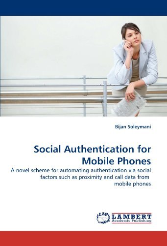 Cover for Bijan Soleymani · Social Authentication for Mobile Phones: a Novel Scheme for Automating Authentication Via Social Factors Such As Proximity and Call Data from  Mobile Phones (Paperback Book) (2010)