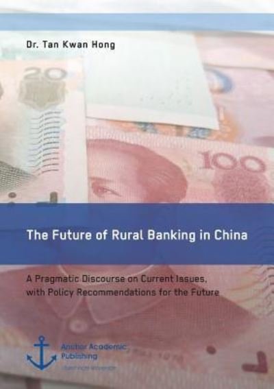 Cover for Tan Kwan Hong · The Future of Rural Banking in China. A Pragmatic Discourse on Current Issues, with Policy Recommendations for the Future (Paperback Book) (2016)
