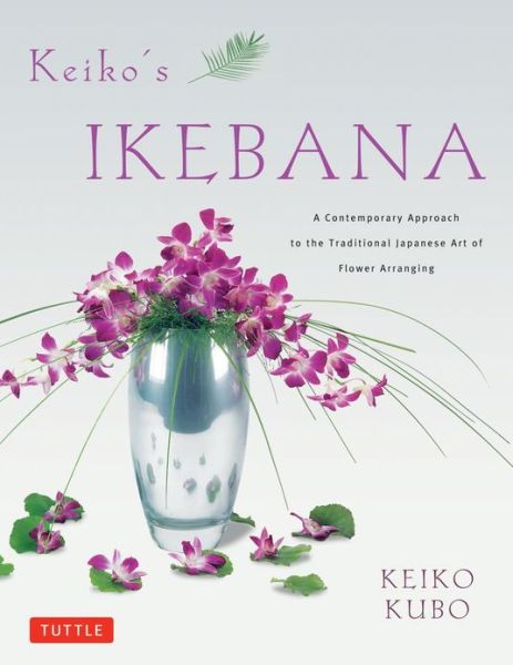 Cover for Keiko Kubo · Keiko's Ikebana: A Contemporary Approach to the Traditional Japanese Art of Flower Arranging (Paperback Book) (2012)