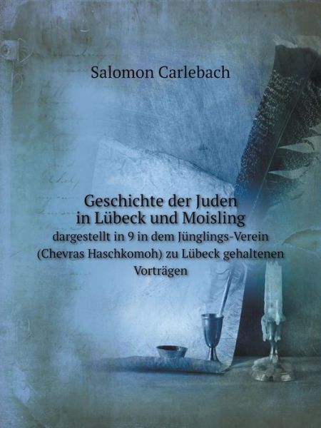 Cover for Salomon Carlebach · Geschichte Der Juden in Lübeck Und Moisling Dargestellt in 9 in Dem Jünglings-verein (Chevras Haschkomoh) Zu Lübeck Gehaltenen Vorträgen (Paperback Book) [German edition] (2014)