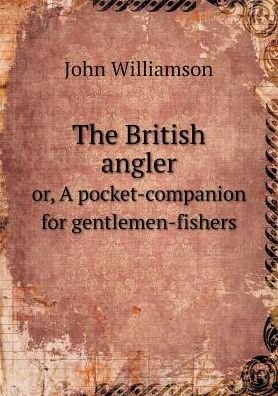 The British Angler Or, a Pocket-companion for Gentlemen-fishers - John Williamson - Boeken - Book on Demand Ltd. - 9785519157322 - 2015
