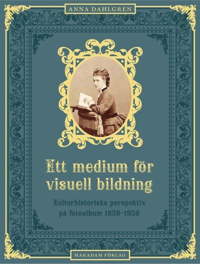 Cover for Anna Dahlgren · Ett medium för visuell bildning : Kulturhistoriska perspektiv på fotoalbum (Bound Book) (2013)