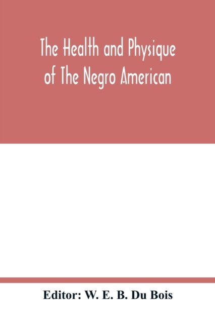 The health and physique of the Negro American - W E B Du Bois - Books - Alpha Edition - 9789354017322 - May 5, 2020