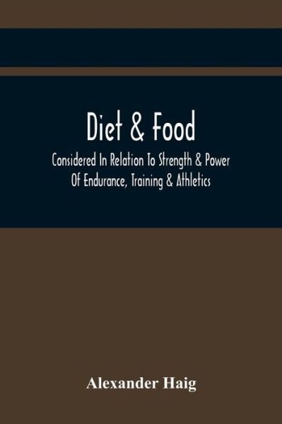 Cover for Alexander Haig · Diet &amp; Food Considered In Relation To Strength &amp; Power Of Endurance, Training &amp; Athletics (Paperback Book) (2021)