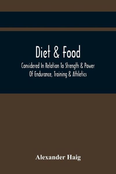 Diet & Food Considered In Relation To Strength & Power Of Endurance, Training & Athletics - Alexander Haig - Kirjat - Alpha Edition - 9789354442322 - perjantai 26. helmikuuta 2021