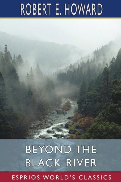 Beyond the Black River (Esprios Classics) - Robert E Howard - Bøger - Blurb - 9798210007322 - 29. april 2024