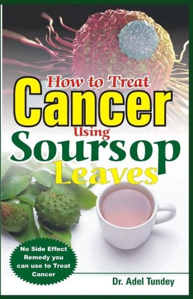 Cover for Tundey Dr. Adel Tundey · How to Treat Cancer Using Soursop Leaves: No Side Effect Remedy you can use to treat Cancer (Taschenbuch) (2020)