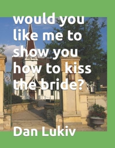 Would You Like Me to Show You How to Kiss the Bride? - Dan Lukiv - Books - Independently Published - 9798733731322 - April 6, 2021