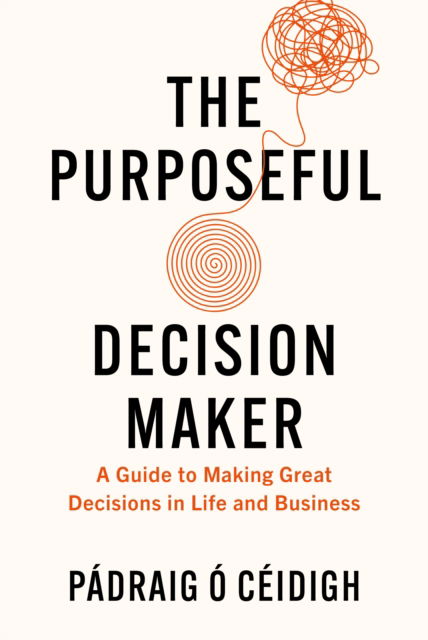 Cover for Padraig O Ceidigh · The Purposeful Decision Maker: A Guide to Making Great Decisions in Life and Business (Hardcover Book) (2024)