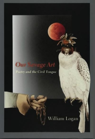 Cover for William Logan · Our Savage Art: Poetry and the Civil Tongue (Inbunden Bok) (2009)