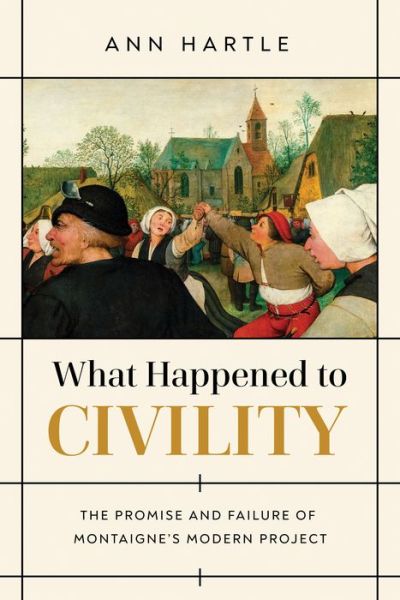 Cover for Ann Hartle · What Happened to Civility: The Promise and Failure of Montaigne’s Modern Project (Hardcover Book) (2022)