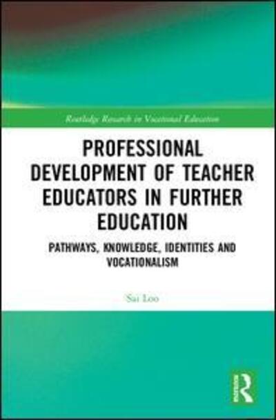 Cover for Loo, Sai (University College, London) · Professional Development of Teacher Educators in Further Education: Pathways, Knowledge, Identities, and Vocationalism - Routledge Research in Vocational Education (Hardcover Book) (2019)