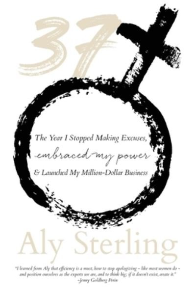 Cover for Aly Sterling · 37 The Year I Stopped Making Excuses, Embraced My Power, and Launched My Million-Dollar Business (Pocketbok) (2020)