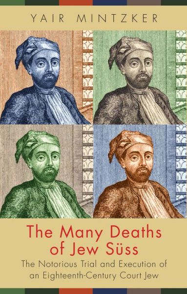 Cover for Yair Mintzker · The Many Deaths of Jew Suss: The Notorious Trial and Execution of an Eighteenth-Century Court Jew (Hardcover Book) (2017)