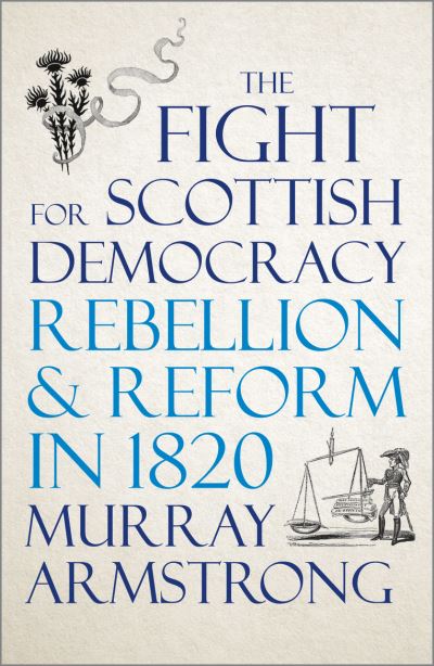 Cover for Murray Armstrong · The Fight for Scottish Democracy: Rebellion and Reform in 1820 (Hardcover Book) (2020)