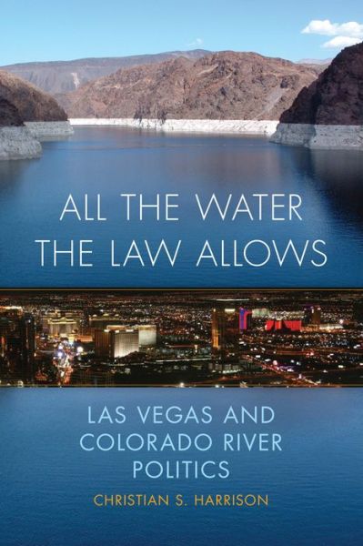 Cover for Christian S. Harrison · All the Water the Law Allows: Las Vegas and Colorado River Politics - The Environment in Modern North America (Hardcover Book) (2021)