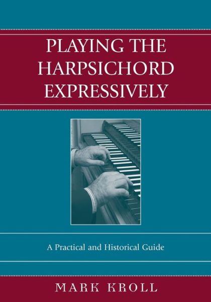 Playing the Harpsichord Expressively: A Practical and Historical Guide - Mark Kroll - Książki - Scarecrow Press - 9780810850323 - 8 października 2004