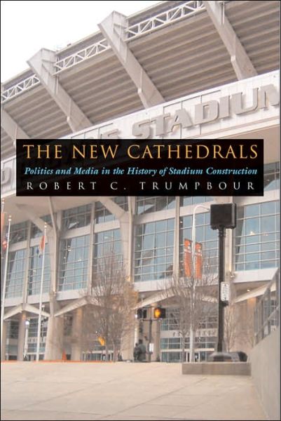 Cover for Robert C. Trumpbour · The New Cathedrals: Politics and Media in the History of Stadium Construction - Sports and Entertainment (Gebundenes Buch) (2006)