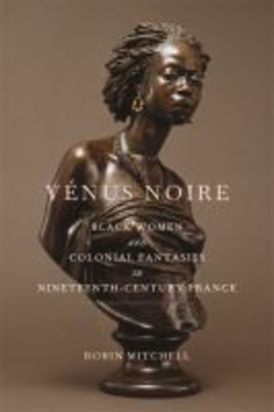 Cover for Robin Mitchell · Venus Noire: Black Women and Colonial Fantasies in Nineteenth-Century France - Race in the Atlantic World, 1700–1900 (Hardcover Book) (2020)