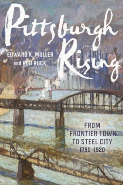Cover for Edward K Muller · Pittsburgh Rising: From Frontier Town to Steel City, 1750-1920 (Paperback Book) (2024)