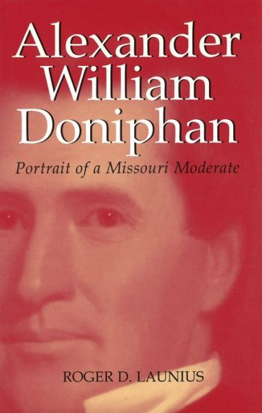 Cover for Roger D. Launius · Alexander William Doniphan: Portrait of a Missouri Moderate - Missouri Biography S. (Hardcover Book) (1997)