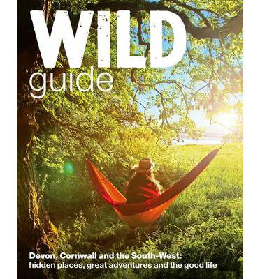 Cover for Daniel Start · Wild Guide - Devon, Cornwall and South West: Hidden Places, Great Adventures and the Good Life  (including Somerset and Dorset) - Wild Guides (Paperback Book) (2013)